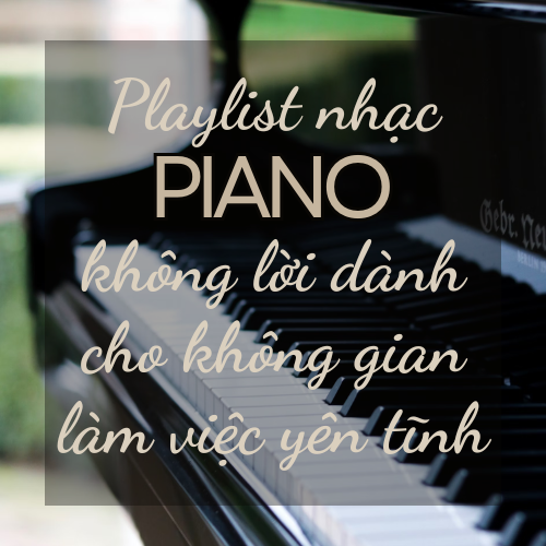 Playlist nhạc piano không lời dành cho không gian làm việc yên tĩnh