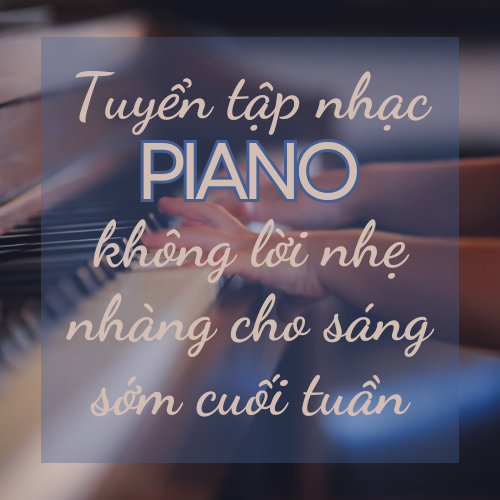 Tuyển tập nhạc piano không lời nhẹ nhàng cho sáng sớm cuối tuần