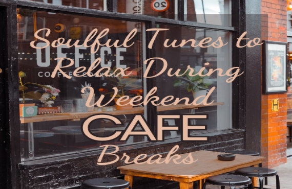 Soulful Tunes to Relax During Weekend Café Breaks