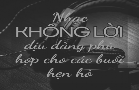 Nhạc Không Lời Dịu Dàng Phù Hợp Cho Các Buổi Hẹn Hò