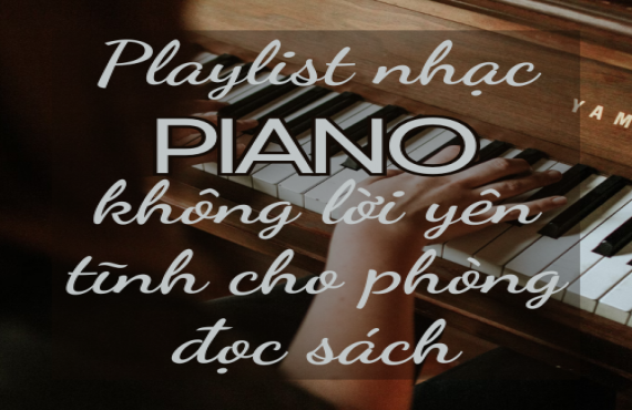 Playlist nhạc piano không lời yên tĩnh cho phòng đọc sách