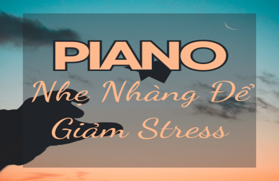 Piano Nhẹ Nhàng Để Giảm Stress – Giai Điệu Thư Giãn Tâm Hồn