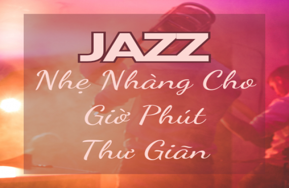 Playlist "Jazz Nhẹ Nhàng Cho Giờ Phút Thư Giãn" – Giai Điệu Thư Thái Cho Tâm Hồn