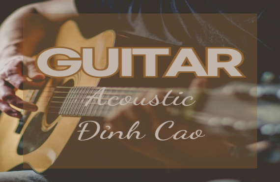 Playlist "Guitar Acoustic Đỉnh Cao" – Âm Thanh Tinh Tế Và Mộc Mạc