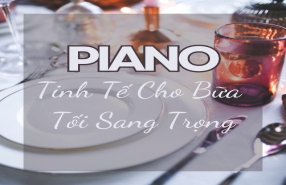 Playlist Spotify "Piano Tinh Tế Cho Bữa Tối Sang Trọng" – Âm nhạc nhẹ nhàng, thanh lịch