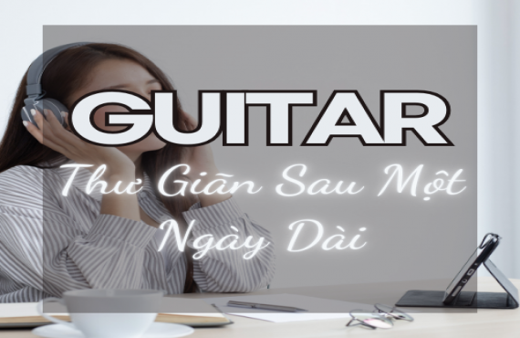 Playlist Spotify "Guitar Thư Giãn Sau Một Ngày Dài" – Âm nhạc nhẹ nhàng, giải tỏa căng thẳng