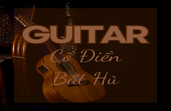 Guitar Cổ Điển Bất Hủ – Tuyệt Phẩm Âm Nhạc Vượt Thời Gian