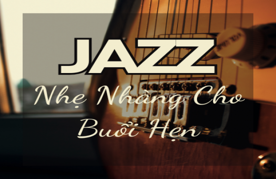 Playlist "Jazz Nhẹ Nhàng Cho Buổi Hẹn" – Giai Điệu Lãng Mạn Và Thư Giãn