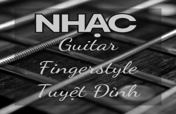 Nhạc Guitar Fingerstyle Tuyệt Đỉnh – Giai Điệu Mê Hoặc Từ Những Ngón Tay Điêu Luyện